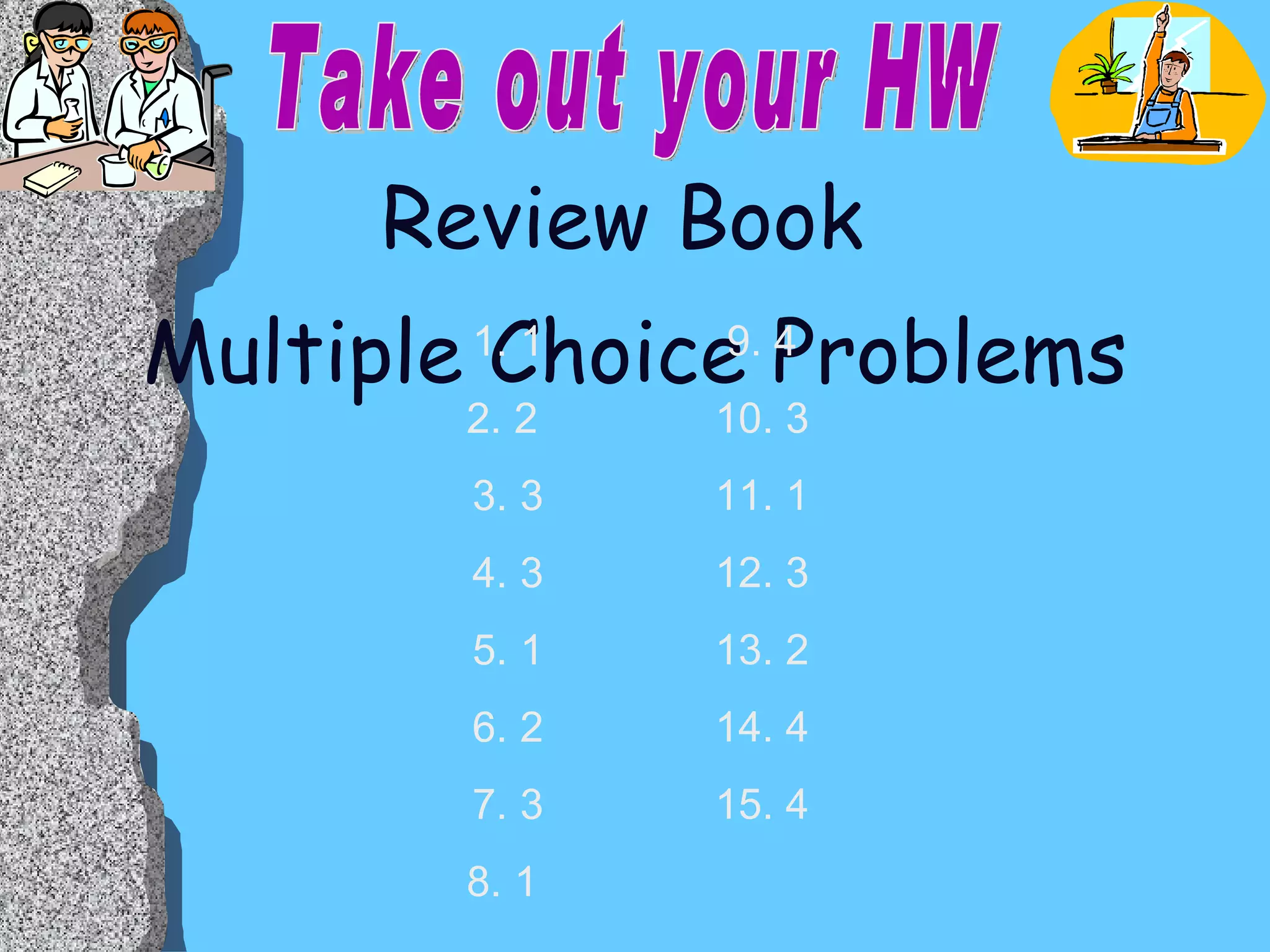 Review Book  Multiple Choice Problems Take out your HW 1 2  3 3 1 2 3 1  9. 4 10. 3 11. 1 12. 3 13. 2 14. 4 15. 4 