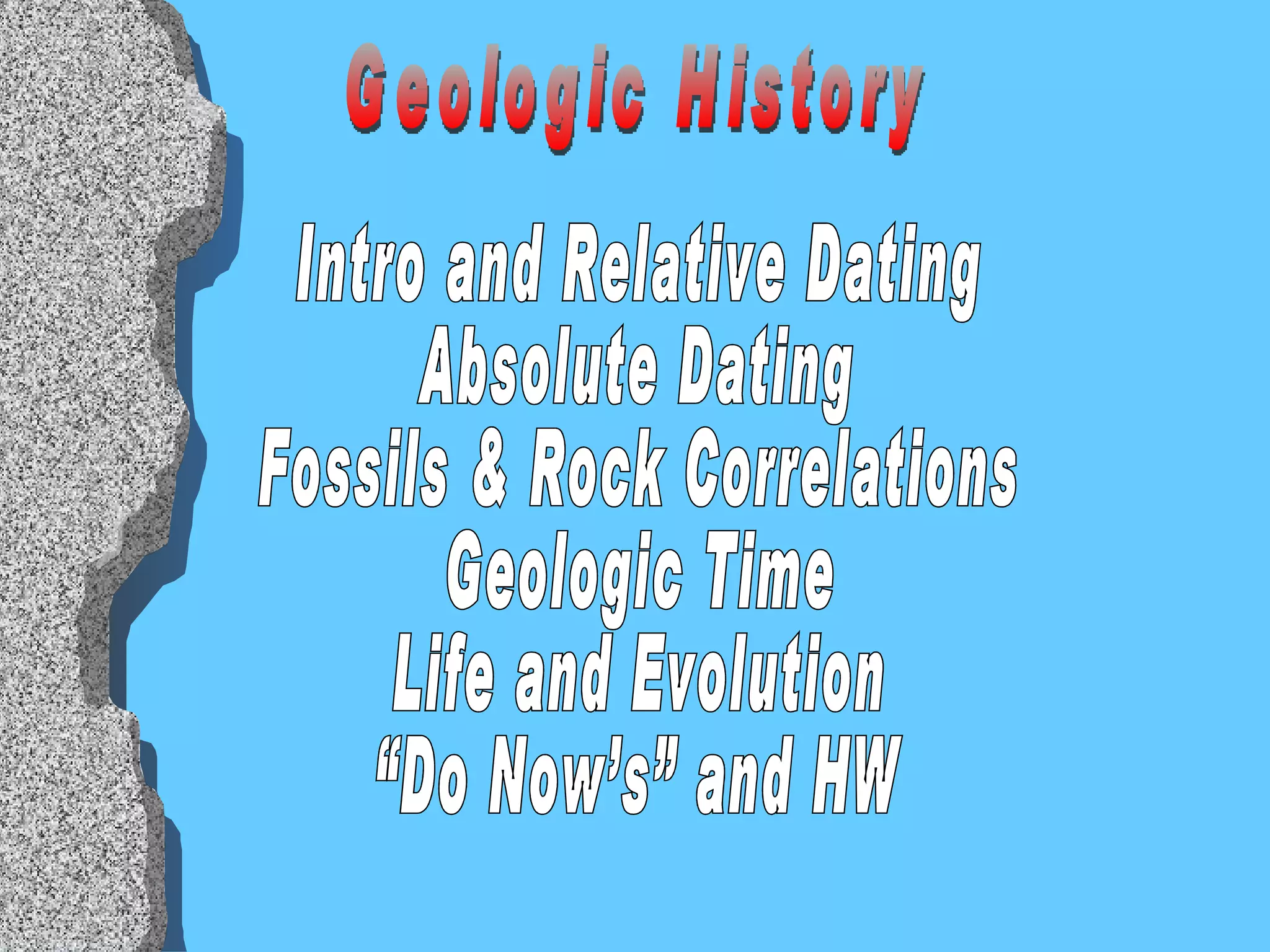 Geologic History Intro and Relative Dating Absolute Dating Fossils & Rock Correlations Geologic Time Life and Evolution “Do Now’s” and HW 