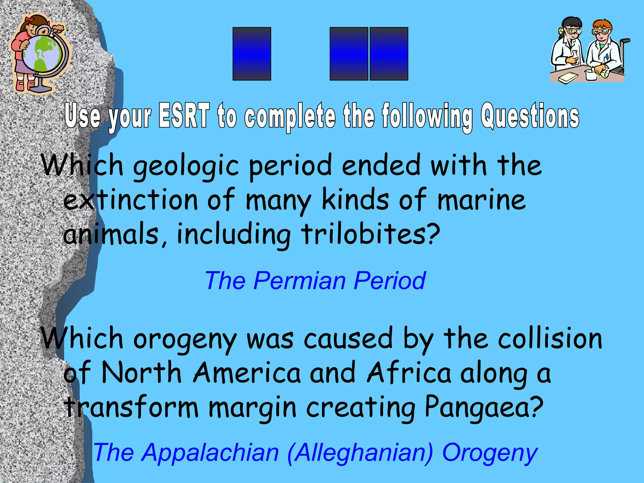 Which geologic period ended with the extinction of many kinds of marine animals, including trilobites? Which orogeny was caused by the collision of North America and Africa along a transform margin creating Pangaea? The Permian Period The Appalachian (Alleghanian) Orogeny _  __ Use your ESRT to complete the following Questions 
