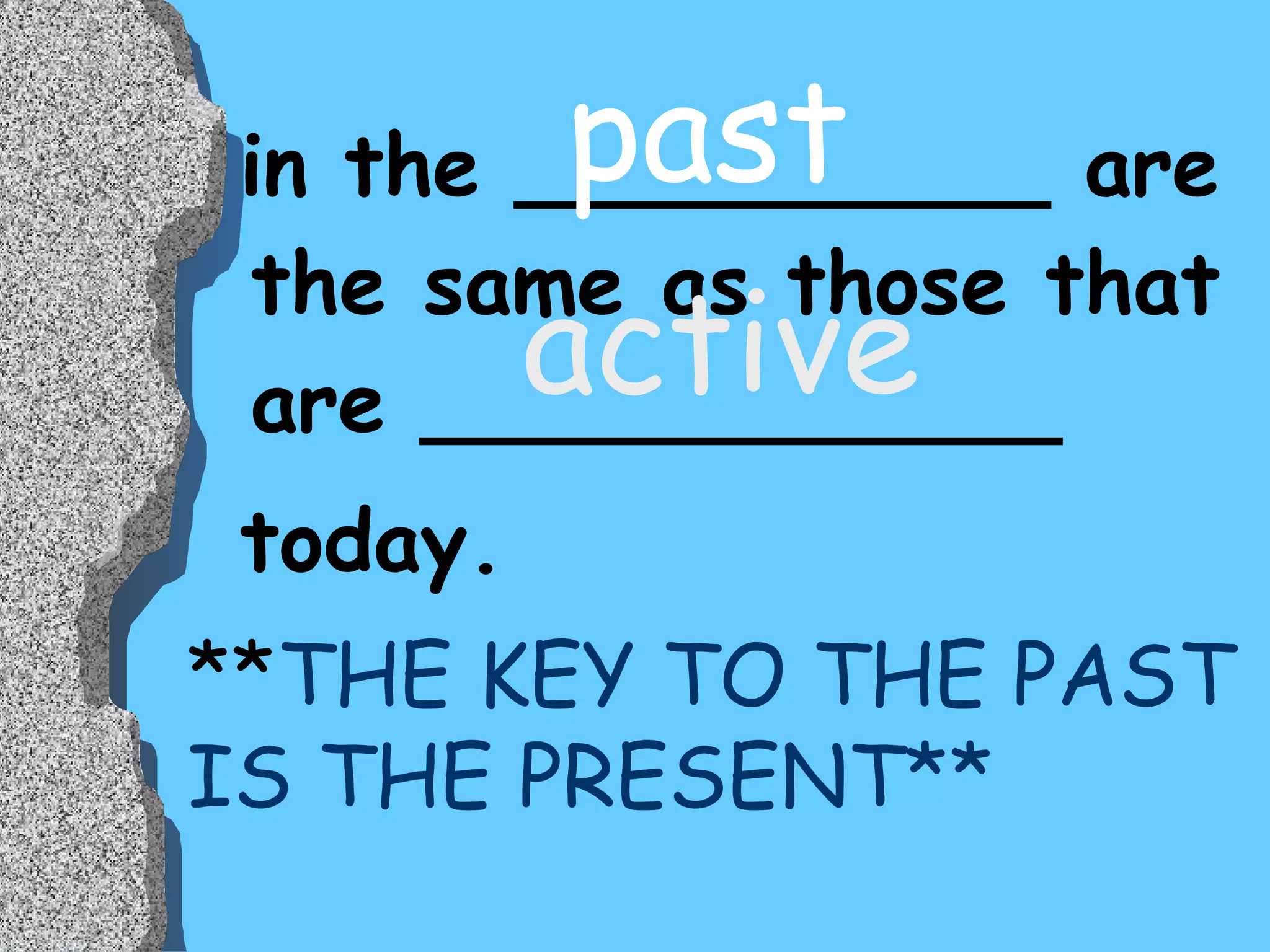 in the __________ are the same as those that are ____________ today. past active ** THE KEY TO THE PAST IS THE PRESENT** 