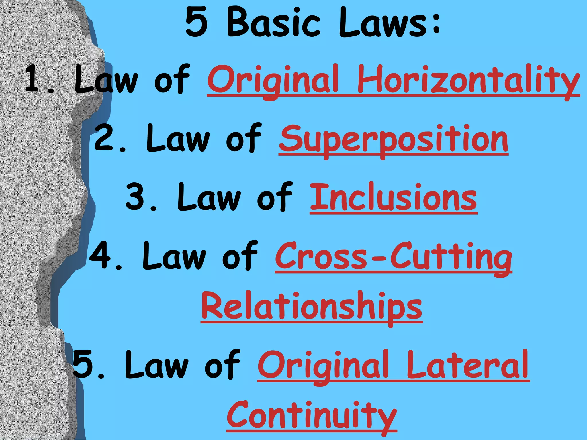 5 Basic Laws:  1. Law of  Original Horizontality 2. Law of  Superposition 3. Law of  Inclusions 4. Law of  Cross-Cutting Relationships 5. Law of  Original Lateral Continuity 