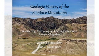 Geologic History of the
Seminoe Mountains
Researching, Evaluating, and Putting a Resource
Prospect Together
Marron J. Bingle-Davis
Mike A. Bingle-Davis
 