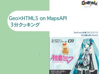 Geo×HTML5 on MapsAPI
�3分クッキング
                       DevFestx札幌�2012/2/12
                              石丸健太郎（@kehi)
 