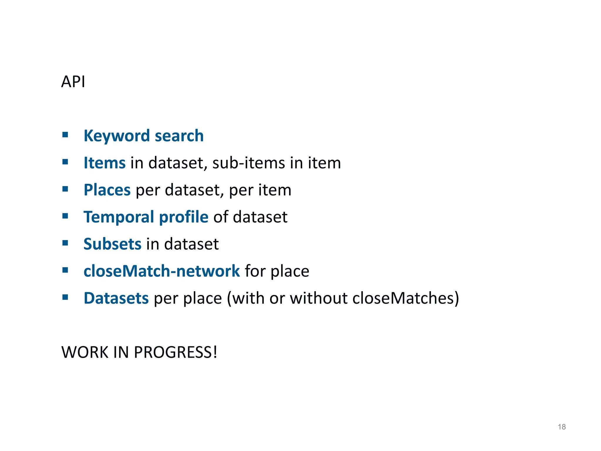18
API
 Keyword search
 Items in dataset, sub-items in item
 Places per dataset, per item
 Temporal profile of dataset
 Subsets in dataset
 closeMatch-network for place
 Datasets per place (with or without closeMatches)
WORK IN PROGRESS!
 