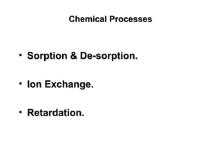 Chemical ProcessesChemical Processes
• Sorption & De-sorption.Sorption & De-sorption.
• Ion Exchange.Ion Exchange.
• Retardation.Retardation.
 