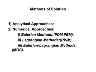 Methods of SolutionMethods of Solution
1) Analytical Approaches:1) Analytical Approaches:
2) Numerical Approaches:2) Numerical Approaches:
i)i) Eulerian Methods:(FDM,FEM).Eulerian Methods:(FDM,FEM).
ii) Lagrangian Methods:(RWM).ii) Lagrangian Methods:(RWM).
iii) Eulerian-Lagrangian Methods:iii) Eulerian-Lagrangian Methods:
(MOC).(MOC).
 