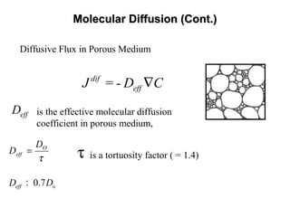 Molecular Diffusion (Cont.)Molecular Diffusion (Cont.)
dif
effJ = - D C∇
τ
O
eff
D
D =
Diffusive Flux in Porous Medium
is the effective molecular diffusion
coefficient in porous medium,
effD
τ is a tortuosity factor ( = 1.4)
0.7eff oD D:
 