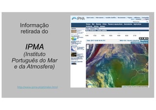 Informação
retirada do
IPMA
(Instituto
Português do Mar
e da Atmosfera)
http://www.ipma.pt/pt/index.html
 