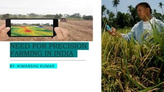 NEED FOR PRECISION
FARMING IN INDIA
BY: HIMANSHU KUMAR
 