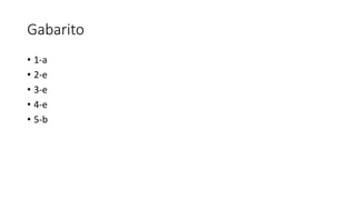 Gabarito
• 1-a
• 2-e
• 3-e
• 4-e
• 5-b
 