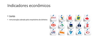 Indicadores econômicos
• Juros
• remuneração cobrada pelo empréstimo de dinheiro
 