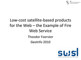 Low-cost satellite-based products
for the Web – the Example of Fire
Web Service
Theodor Foerster
GeoInfo 2010
 