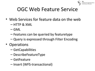 OGC Web Feature Service
• Web Services for feature data on the web
– HTTP & XML
– GML
– Features can be queried by feature...