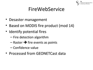 FireWebService
• Desaster management
• Based on MODIS fire product (mod 14)
• Identify potential fires
– Fire detection al...