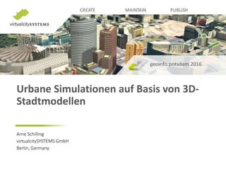 Urbane Simulationen auf Basis von 3D-
Stadtmodellen
geoinfo.potsdam.2016
Arne Schilling
virtualcitySYSTEMS GmbH
Berlin, Germany
 