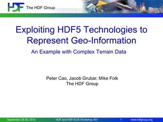 The HDF Group

Exploiting HDF5 Technologies to
Represent Geo-Information
An Example with Complex Terrain Data

Peter Cao, Jacob Grubar, Mike Folk
The HDF Group

September 28-30, 2010

HDF and HDF-EOS Workshop XIV

1

www.hdfgroup.org

 