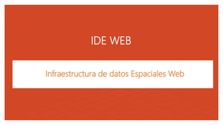 05
IDE WEB
Infraestructura de datos Espaciales Web
 