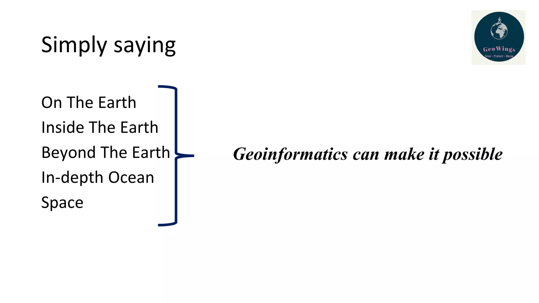 Simply saying
On The Earth
Inside The Earth
Beyond The Earth
In-depth Ocean
Space
Geoinformatics can make it possible
 