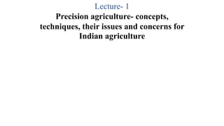 Lecture- 1
Precision agriculture- concepts,
techniques, their issues and concerns for
Indian agriculture
 