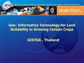 Geo- Informatics Technology for Land Suitability in Growing Certain Crops GISTDA , Thailand 