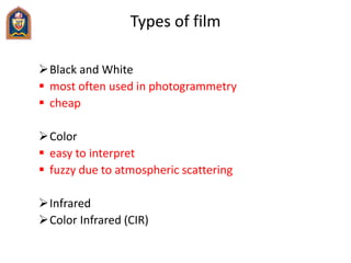 Types of film
Black and White
 most often used in photogrammetry
 cheap
Color
 easy to interpret
 fuzzy due to atmos...
