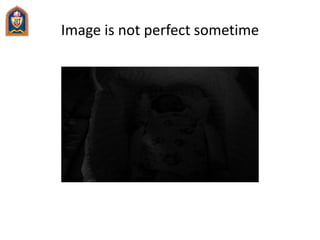 Image is not perfect sometime
 