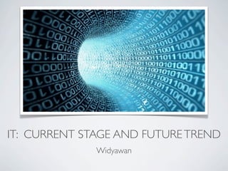 IT: CURRENT STAGE AND FUTURE TREND
              Widyawan
 