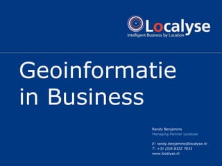 Geoinformatie
in Business
          Randy Benjamins
          Managing Partner Localyse

          E: randy.benjamins@localyse.nl
          T: +31 (0)6 8322 7633
          www.localyse.nl
 