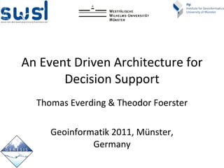 An Event  Driven   Architecture   for   Decision  Support Thomas Everding & Theodor Foerster Geoinformatik 2011, Münster, Germany 