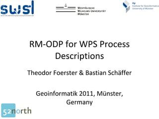 RM-ODP for WPS Process Descriptions Theodor Foerster & Bastian Schäffer Geoinformatik 2011, Münster, Germany 