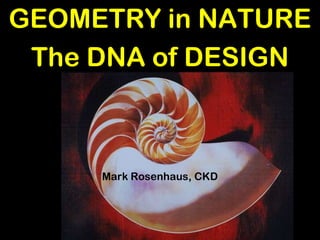 GEOMETRY in NATURE
The DNA of DESIGN
Mark Rosenhaus, CKD
 