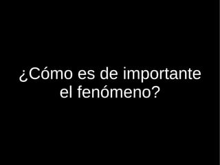           ¿Cómo es de importante el fenómeno? 