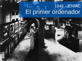 1946 – ENIAC  El primer ordenador  