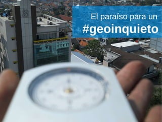 El paraíso para un  #geoinquieto   