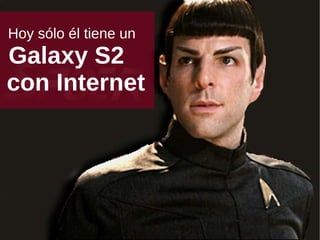 Hoy sólo él tiene un  Galaxy S2   con Internet 