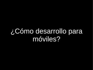           ¿Cómo desarrollo para móviles? 