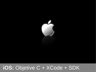 iOS:  Objetive C + XCode + SDK 