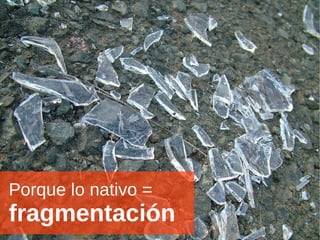 Porque lo nativo =   fragmentación 