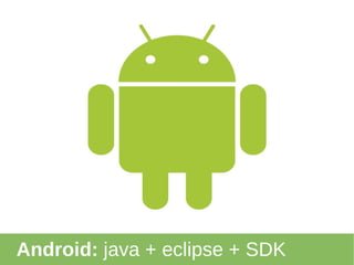 Android:  java + eclipse + SDK 