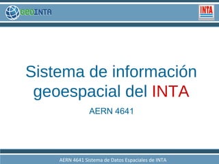 AERN 4641 Sistema de información geoespacial del   INTA AERN 461 Gestión de Datos Espaciales de INTA AERN 4641 Sistema de Datos Espaciales de INTA 