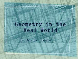Geometry in the Real World By: Amanda Granato 