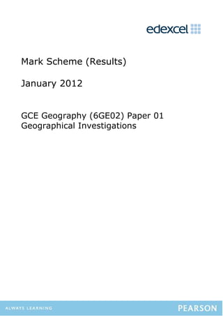 Mark Scheme (Results)

January 2012


GCE Geography (6GE02) Paper 01
Geographical Investigations
 