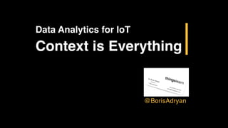 Data Analytics for IoT
Context is Everything
@BorisAdryan
 