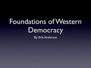 Foundations of Western
     Democracy
       By: Erik Anderson
 