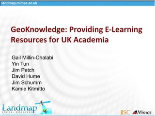 landmap.mimas.ac.uk
GeoKnowledge: Providing E-Learning
Resources for UK Academia
Gail Millin-Chalabi
Yin Tun
Jim Petch
David Hume
Jim Schumm
Kamie Kitmitto
 