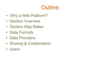 Outline
•    Why a Web Platform?
•    Geokov Overview
•    Geokov Map Maker
•    Data Formats
•    Data Providers
•    Sharing & Collaboration
•    Users
 