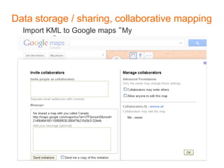 Data storage / sharing, collaborative mapping
  Import KML to Google maps My
    places
 