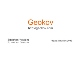 Geokov
                    http://geokov.com


Shahram Yassemi                    Project Initiation: 2009
Founder and Developer
 
