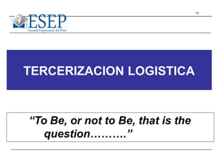 14
TERCERIZACION LOGISTICA
“To Be, or not to Be, that is the
question……….”
 