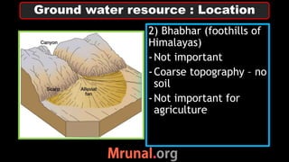2) Bhabhar (foothills of
Himalayas)
-Not important
-Coarse topography – no
soil
-Not important for
agriculture
Ground water resource : Location
 
